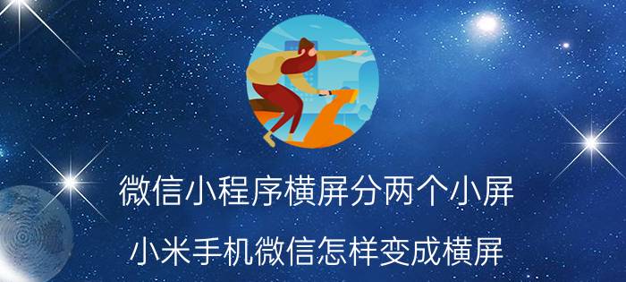 微信小程序横屏分两个小屏 小米手机微信怎样变成横屏？